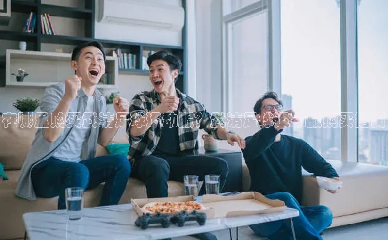 欧亿体育app手机版华扬联众在哪里购买武清足球运动服？武清足球运动服购买指南