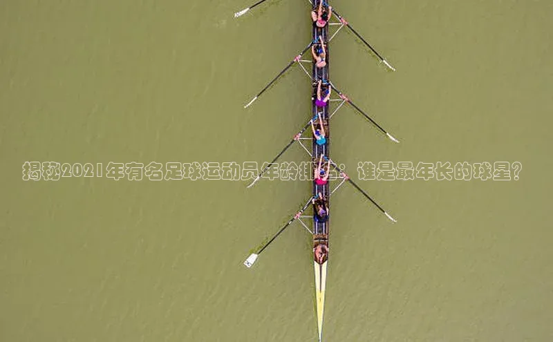 oety欧亿体育百度翻译App揭秘2021年有名足球运动员年龄排名：谁是最年长的球星？