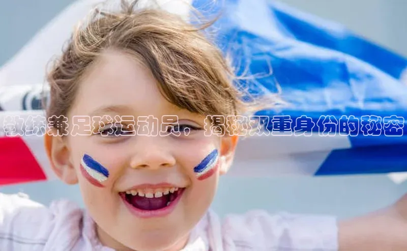 欧亿体育app手机版壹网壹创教练兼足球运动员，揭秘双重身份的秘密