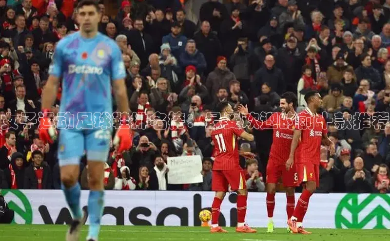 欧亿体育下载官方网站视觉中国女子运动足球鞋排名榜：最受欢迎的前十款推荐