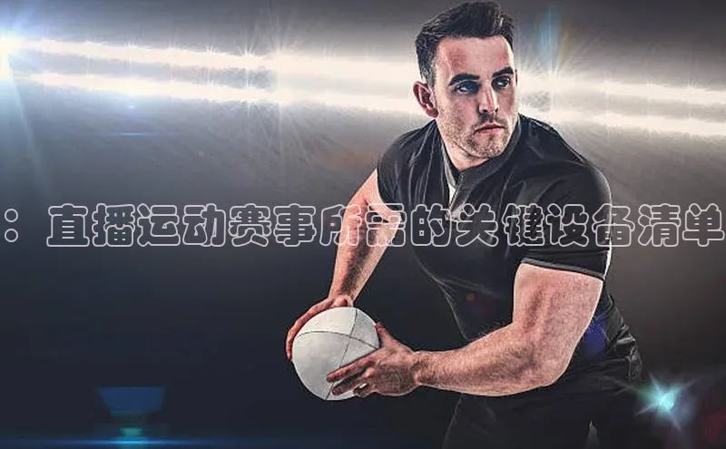 欧亿体育官网入口金山办公：直播运动赛事所需的关键设备清单