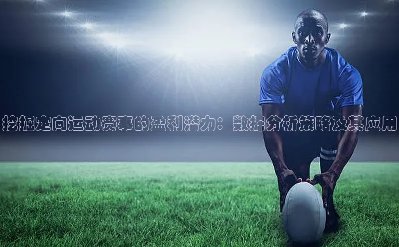 欧亿体育app下载荣信文化挖掘定向运动赛事的盈利潜力：数据分析策略及其应用
