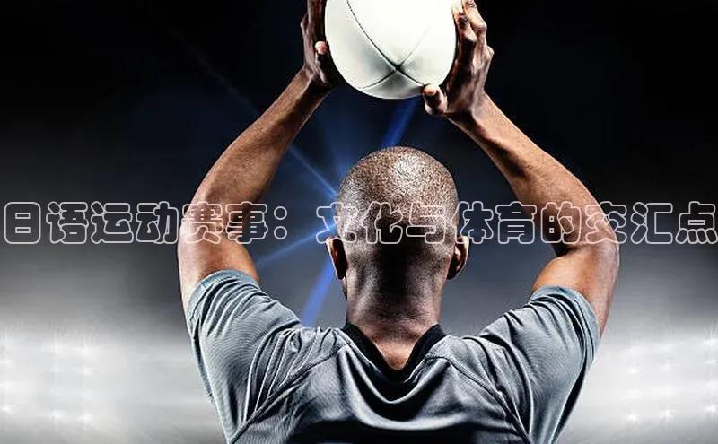 欧亿体育app下载百度Apollo日语运动赛事：文化与体育的交汇点