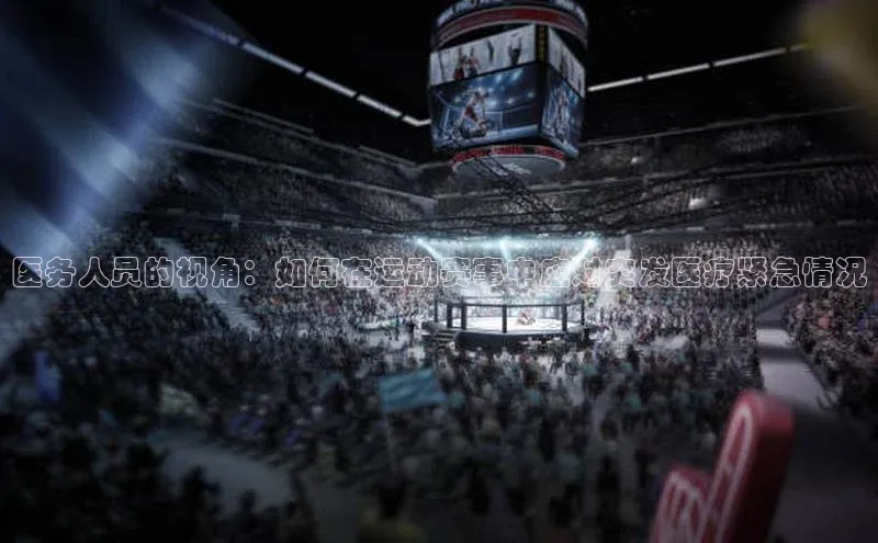 oety欧亿体育58同城医务人员的视角：如何在运动赛事中应对突发医疗紧急情况