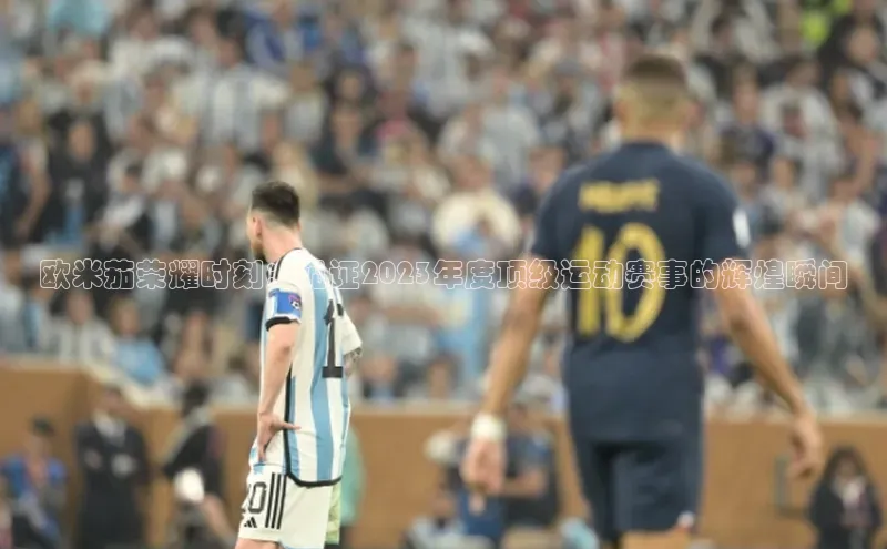 欧亿app官网下载度小满支付欧米茄荣耀时刻：见证2023年度顶级运动赛事的辉煌瞬间