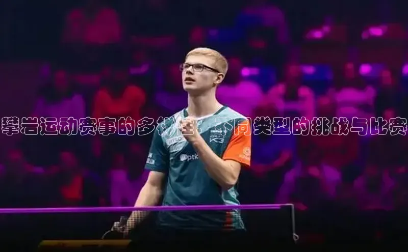 攀岩运动赛事的多样性：不同类型的挑战与比赛