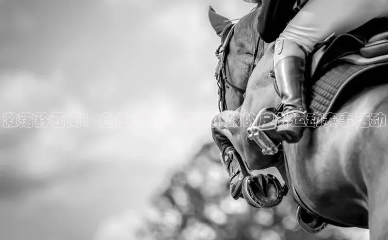 激荡黔西南：自然之美与极限挑战的户外运动赛事活动