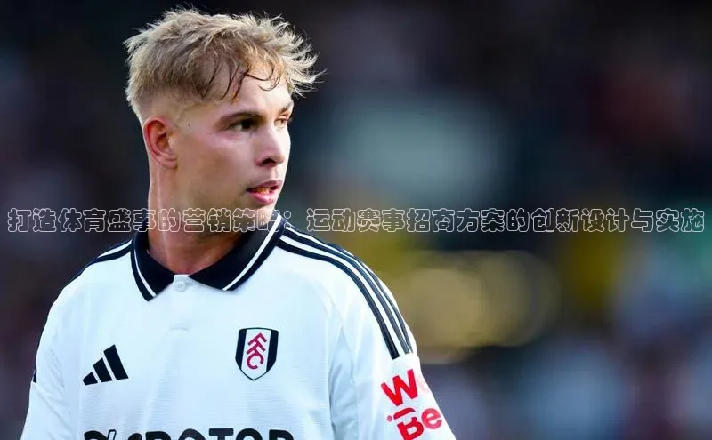 打造体育盛事的营销策略：运动赛事招商方案的创新设计与实施