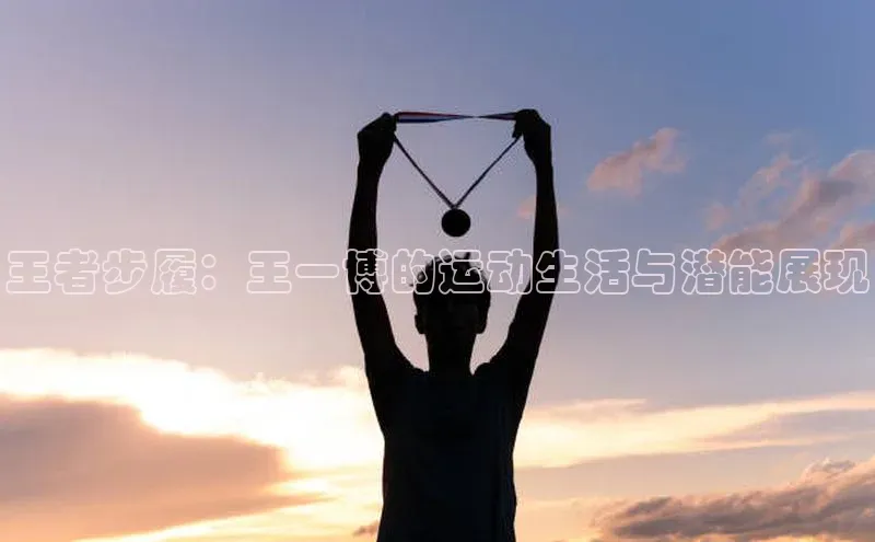 王者步履：王一博的运动生活与潜能展现