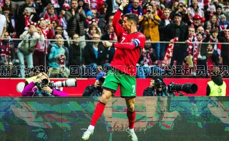 巅峰对决：中国顶级赛事中的顶尖运动员表现