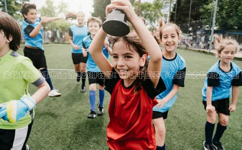 全球热门赛事与运动活动排行榜：分析中国赛事的影响力和观众兴趣