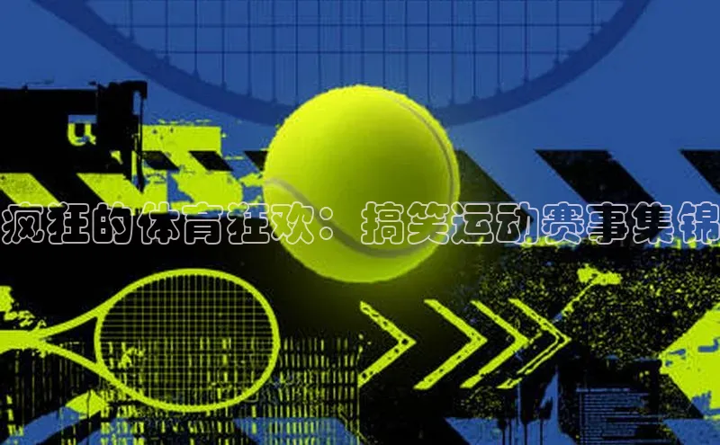 疯狂的体育狂欢：搞笑运动赛事集锦