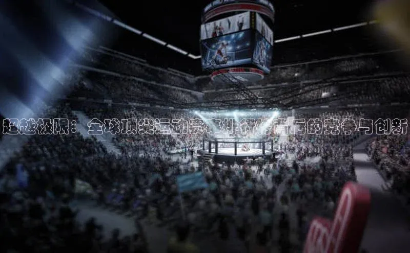 超越极限：全球顶尖运动赛事排行榜背后的竞争与创新
