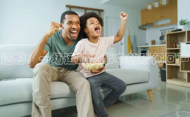 遗憾：一场运动赛事中的瞬间回声