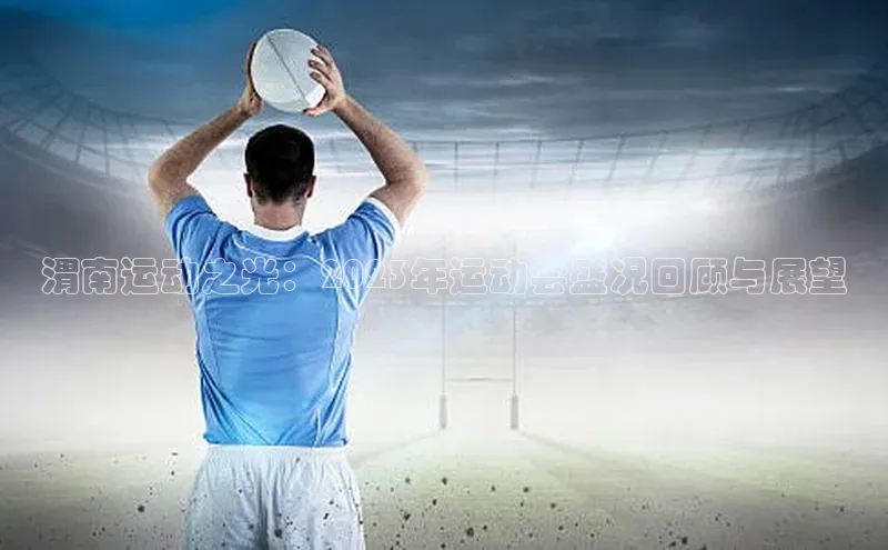 渭南运动之光：2023年运动会盛况回顾与展望