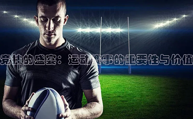 竞技的盛宴：运动赛事的重要性与价值