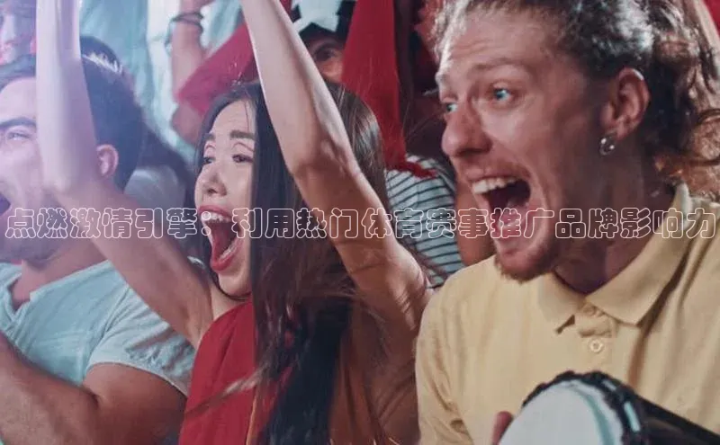 点燃激情引擎：利用热门体育赛事推广品牌影响力