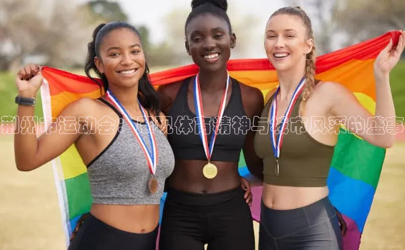 荆州市运动会：展现体育精神与城市风采的盛事