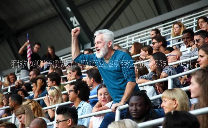 活力四射的赛场：迎接2023年运动会盛大开幕！