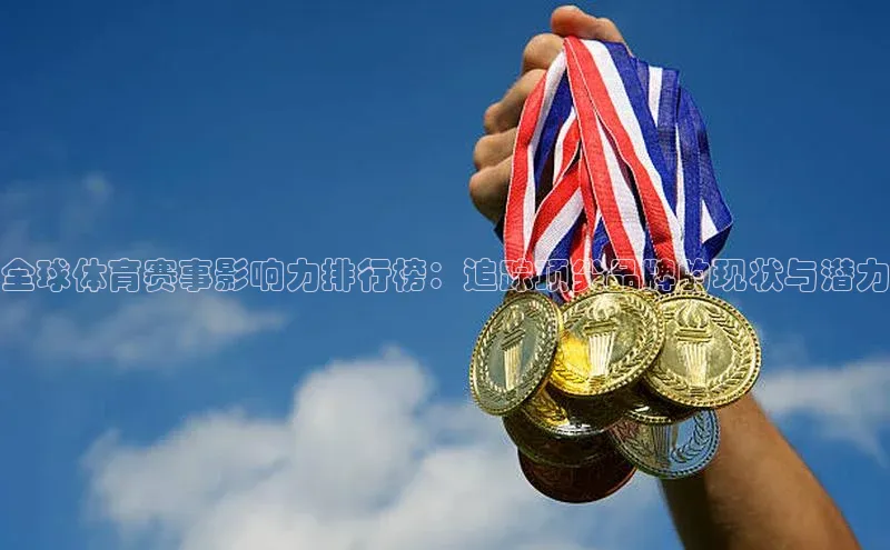全球体育赛事影响力排行榜：追踪顶尖品牌的现状与潜力
