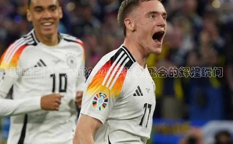 超越自我：见证2024年运动盛会的辉煌瞬间