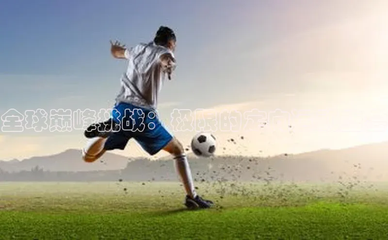 全球巅峰挑战：极限的定向运动盛会