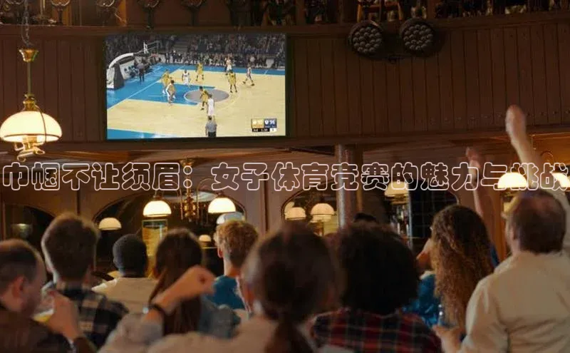 巾帼不让须眉：女子体育竞赛的魅力与挑战