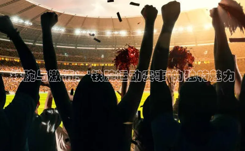 铁腕与激情：\'铁腕运动赛事\'的独特魅力