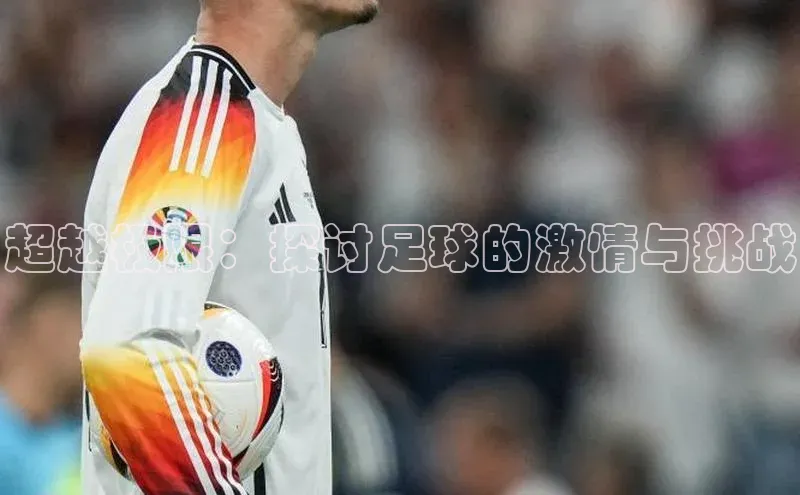 超越极限：探讨足球的激情与挑战