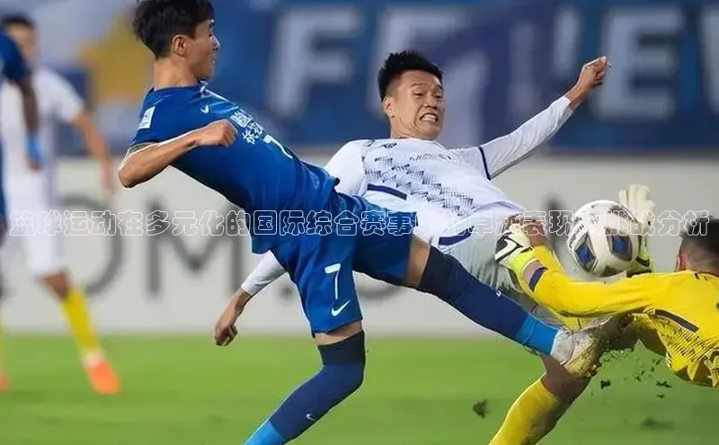 篮球运动在多元化的国际综合赛事中的卓越表现与挑战分析