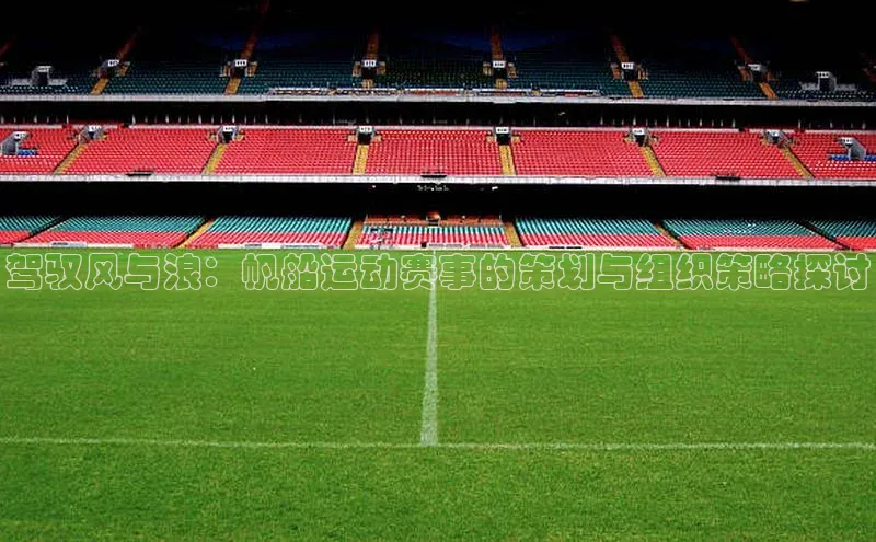 驾驭风与浪：帆船运动赛事的策划与组织策略探讨