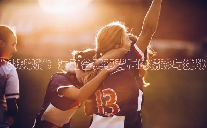 飞跃荣耀：运动会赛事背后的精彩与挑战