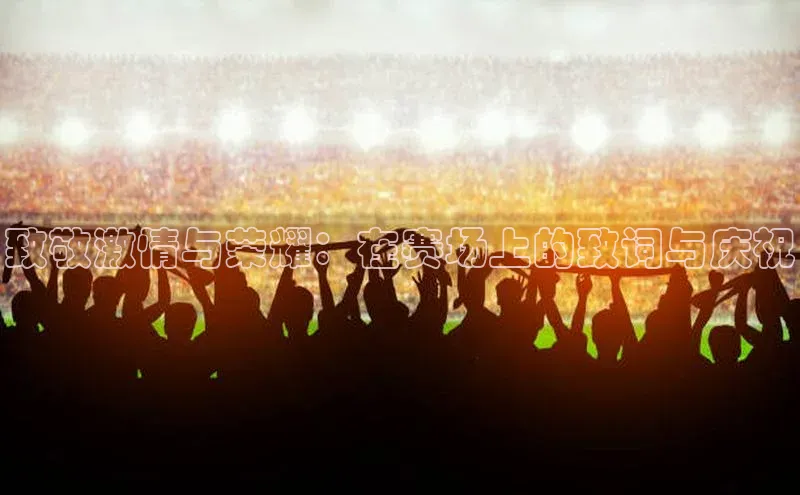 致敬激情与荣耀：在赛场上的致词与庆祝