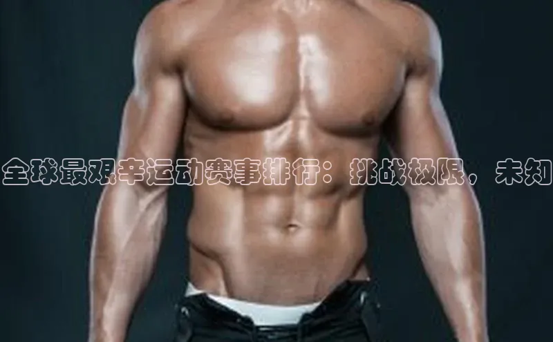 全球最艰辛运动赛事排行：挑战极限，未知
