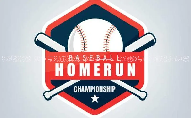 花样游泳：魅力与挑战的水上盛宴——一场视觉与技巧的双重享受