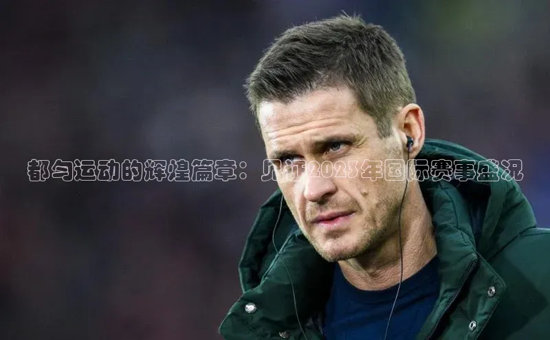 都匀运动的辉煌篇章：见证2023年国际赛事盛况