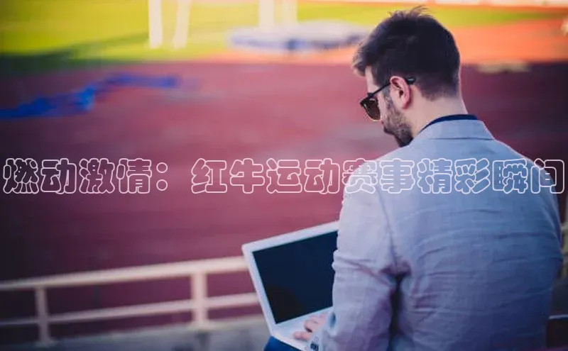 燃动激情：红牛运动赛事精彩瞬间