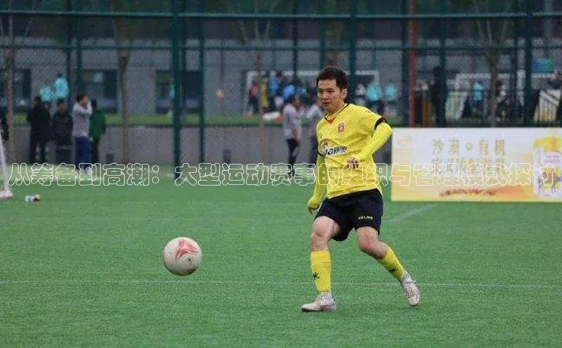 从筹备到高潮：大型运动赛事的组织与管理模式探讨