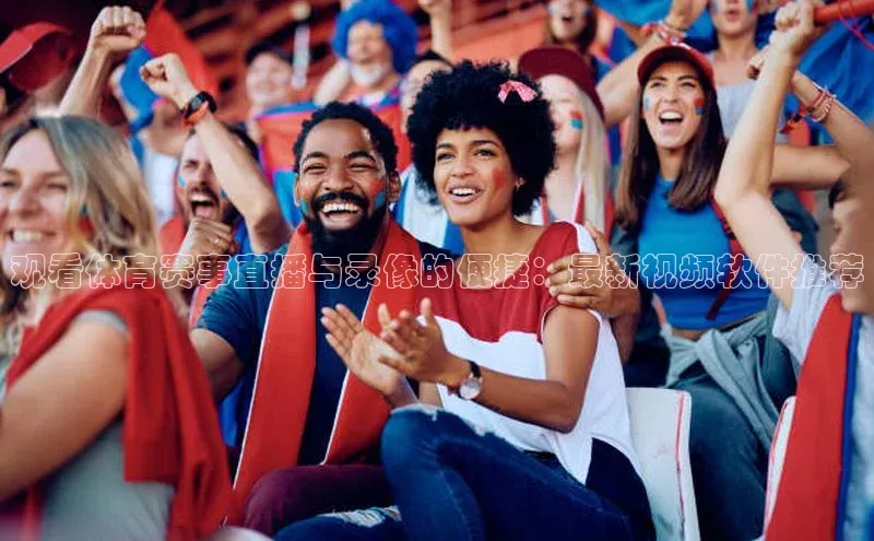 观看体育赛事直播与录像的便捷：最新视频软件推荐