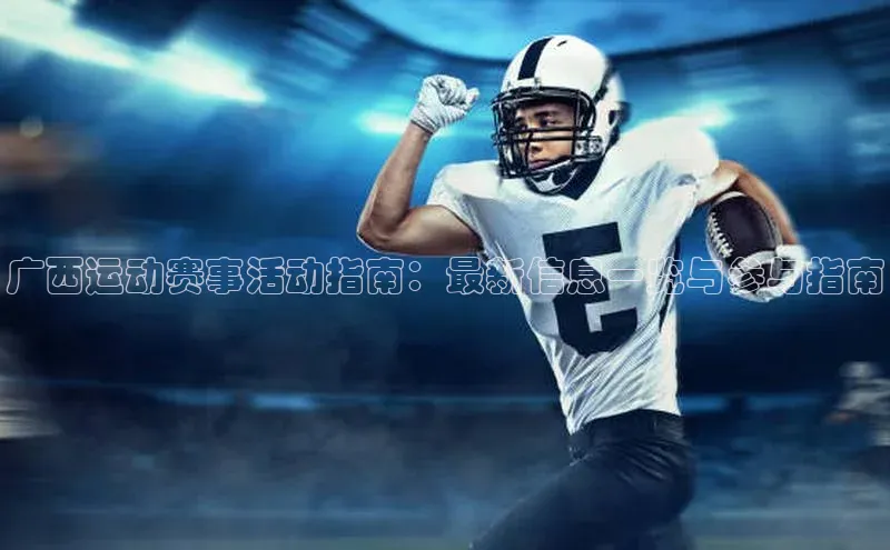 广西运动赛事活动指南：最新信息一览与参与指南
