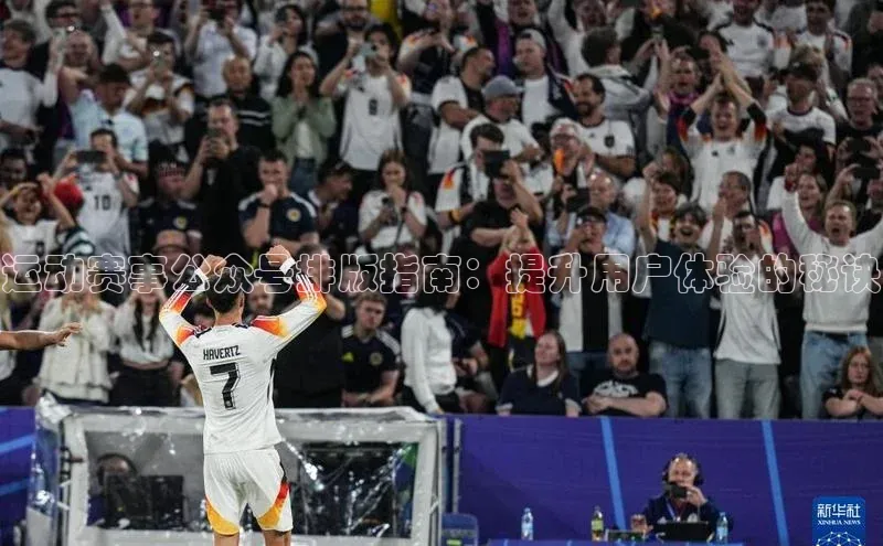 运动赛事公众号排版指南：提升用户体验的秘诀