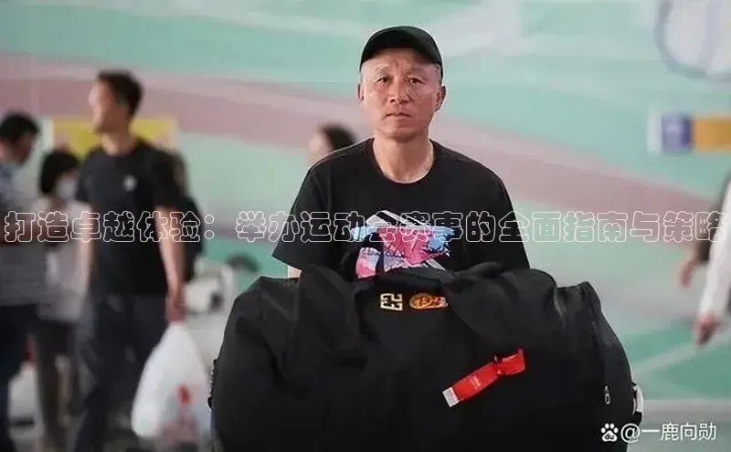 打造卓越体验：举办运动会赛事的全面指南与策略