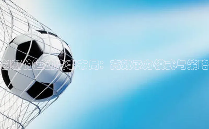 创新的运动赛事布局：高效承办模式与策略