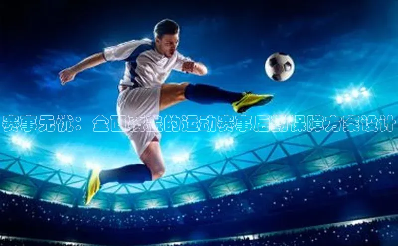 赛事无忧：全面覆盖的运动赛事后勤保障方案设计