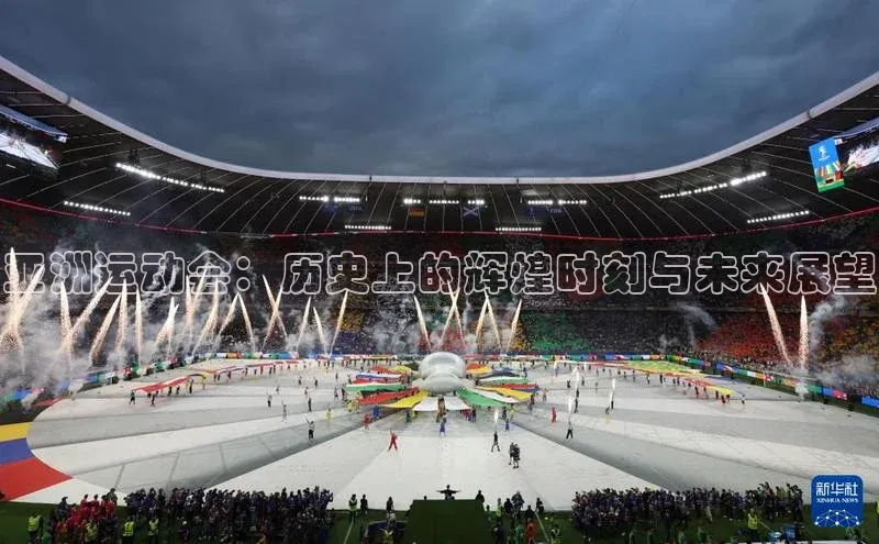 亚洲运动会：历史上的辉煌时刻与未来展望
