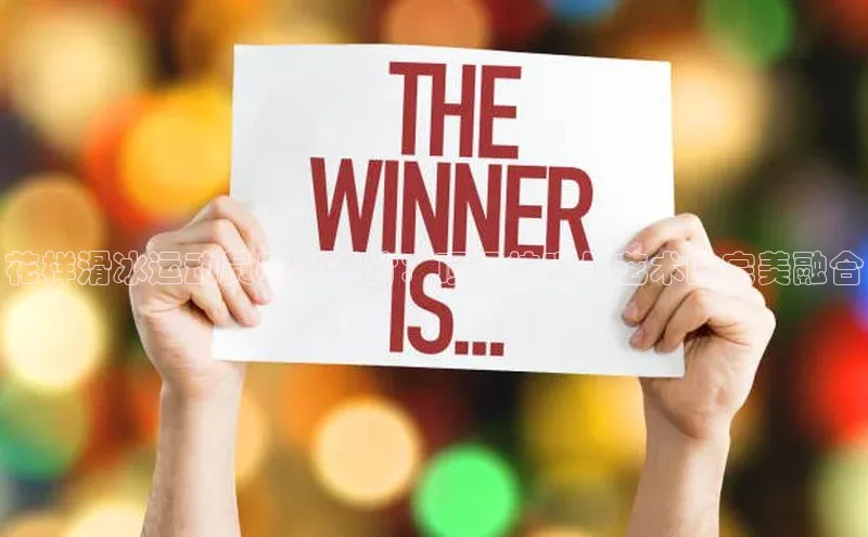 花样滑冰运动员赛事得分：顶级技巧与艺术的完美融合