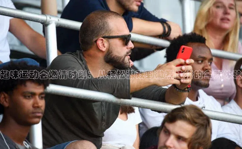 趣味运动会燃情时刻：从轻松游戏到激烈比拼的全新体验