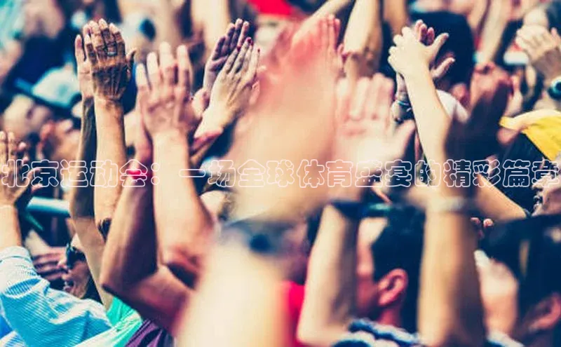 北京运动会：一场全球体育盛宴的精彩篇章