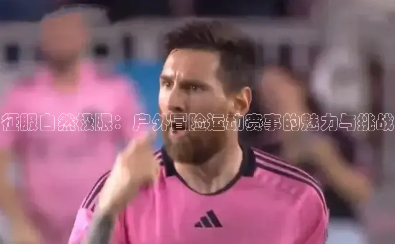 征服自然极限：户外冒险运动赛事的魅力与挑战