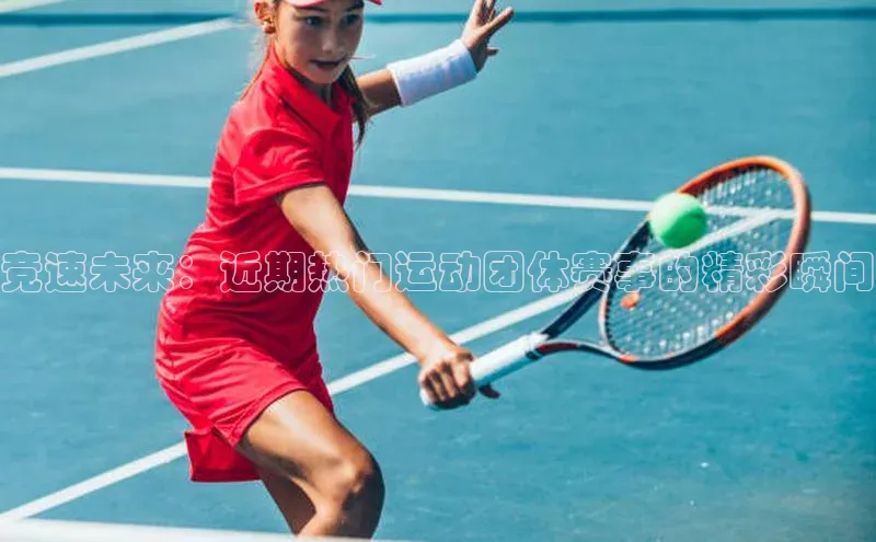 竞速未来：近期热门运动团体赛事的精彩瞬间